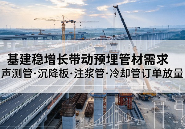 本溪基建稳增长带动预埋监测管材需求，声测管、沉降板、注浆管订单持续放量