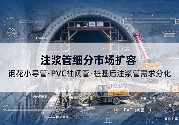 本溪注浆管细分市场扩容，隧道钢花小导管、PVC 袖阀管、桩基后注浆管需求分化